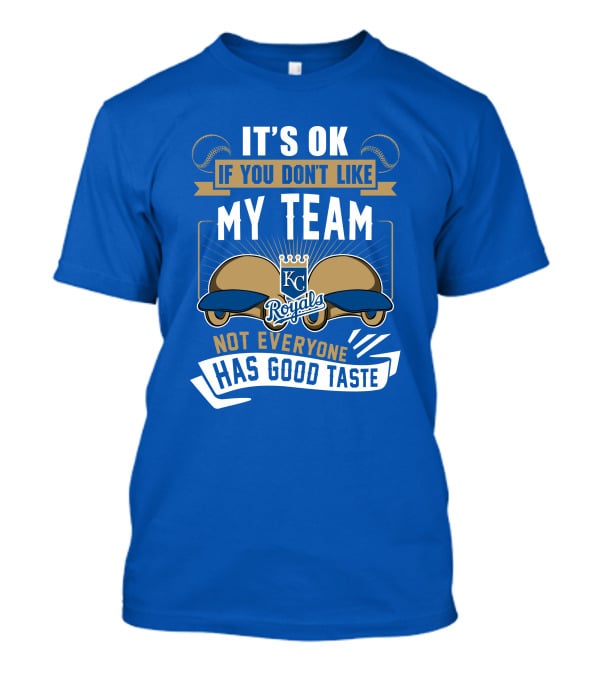 Kansas City Royals It's Ok If You Don't Like My Team Not Everyone Has Good Taste T-Shirt