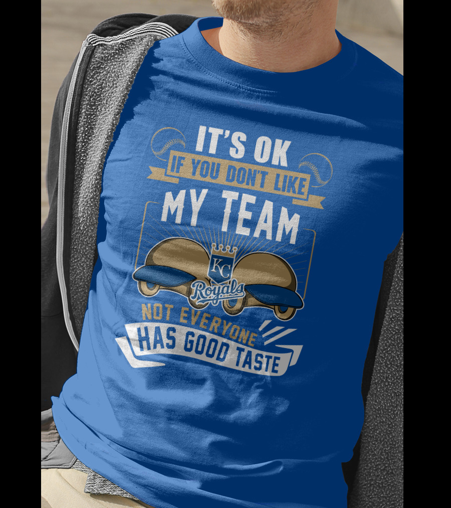 Kansas City Royals It's Ok If You Don't Like My Team Not Everyone Has Good Taste T-Shirt