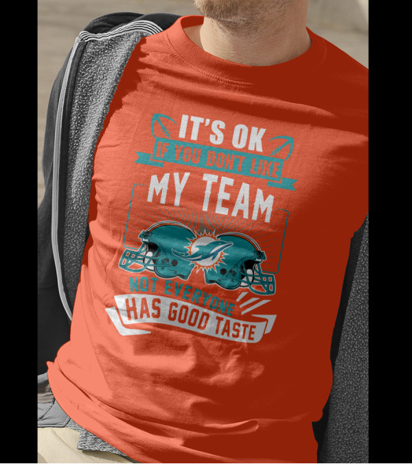Miami Dolphins It's Ok If You Don't Like My Team Not Everyone Has Good Taste T-Shirt