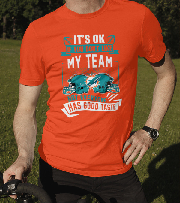 Miami Dolphins It's Ok If You Don't Like My Team Not Everyone Has Good Taste T-Shirt