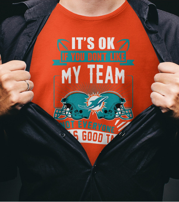 Miami Dolphins It's Ok If You Don't Like My Team Not Everyone Has Good Taste T-Shirt