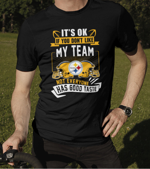 It's Ok If You Don't Like My Team Pittsburgh Steelers Not Everyone Has Good Taste T-Shirt