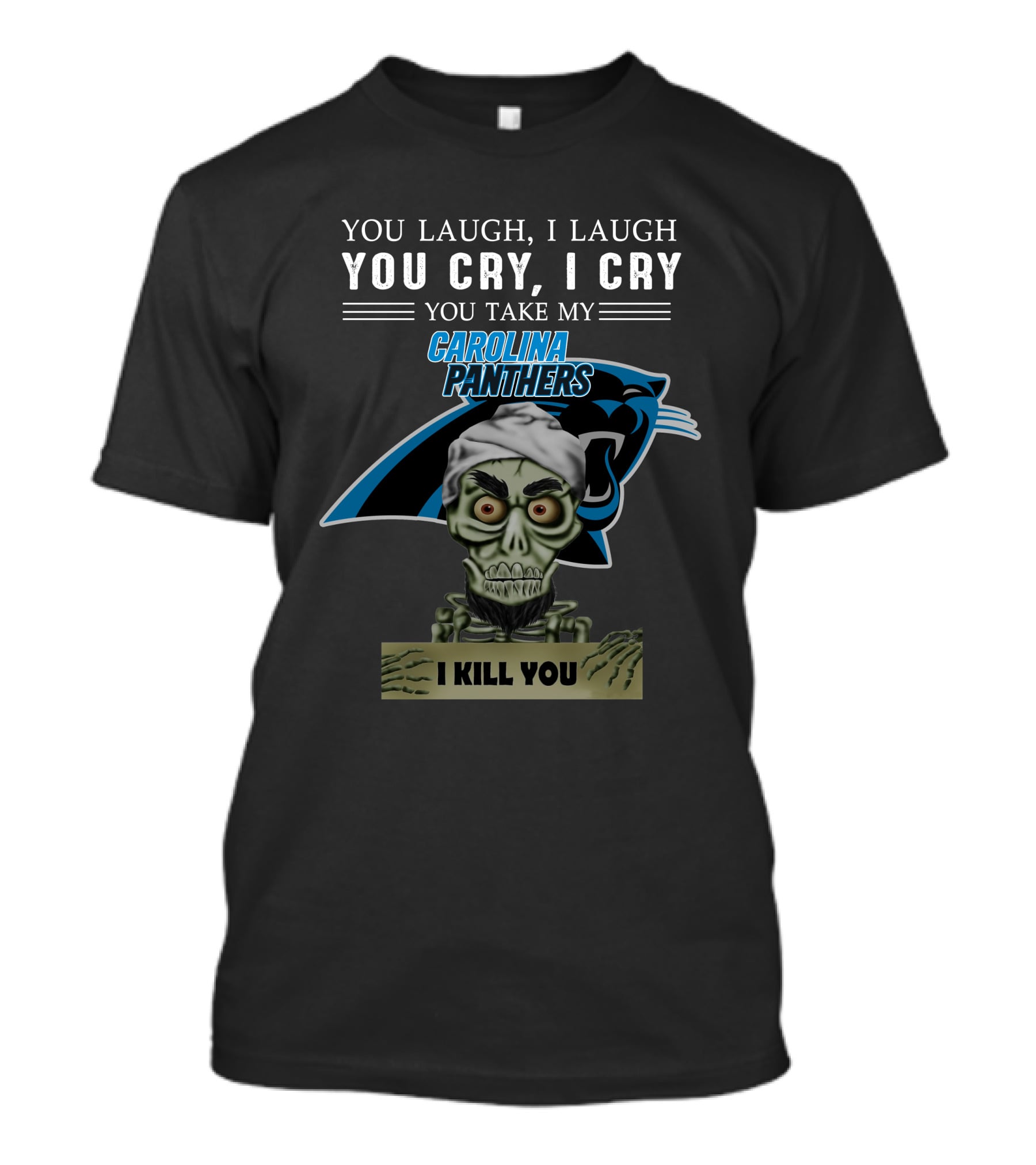 You Laugh I Laugh You Cry I Cry You Take My Carolina Panthers I Kill You T-Shirt