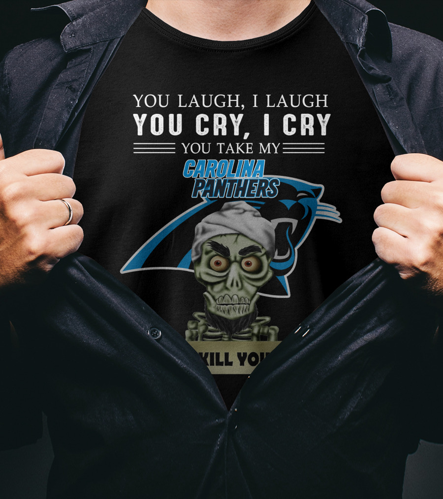 You Laugh I Laugh You Cry I Cry You Take My Carolina Panthers I Kill You T-Shirt