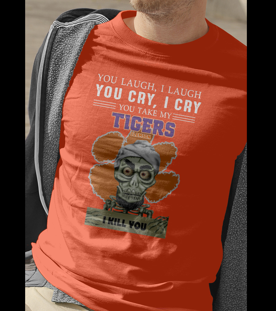 You Laugh I Laugh You Cry I Cry You Take My Clemson Tigers I Kill You T-Shirt