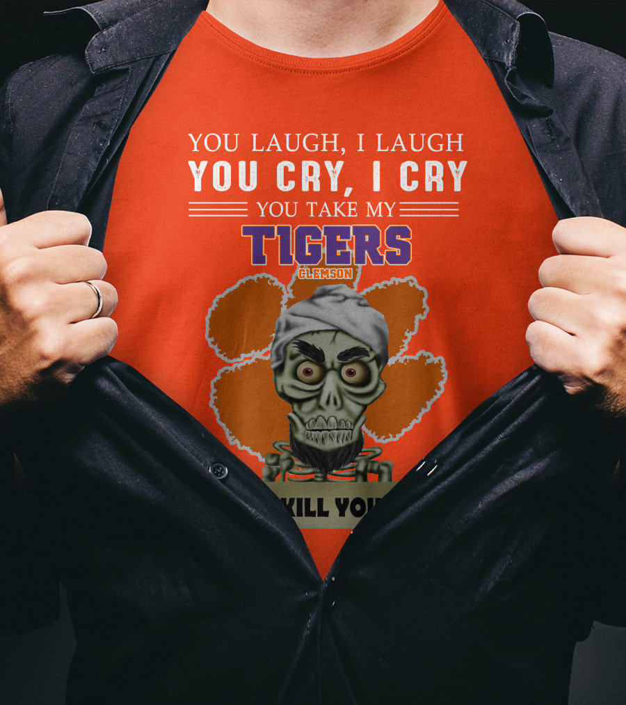 You Laugh I Laugh You Cry I Cry You Take My Clemson Tigers I Kill You T-Shirt