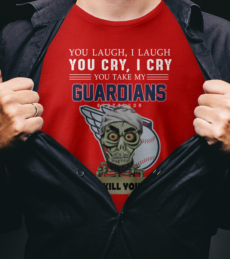You Laugh I Laugh You Cry I Cry You Take My Guardians Cleveland I Kill You T-Shirt