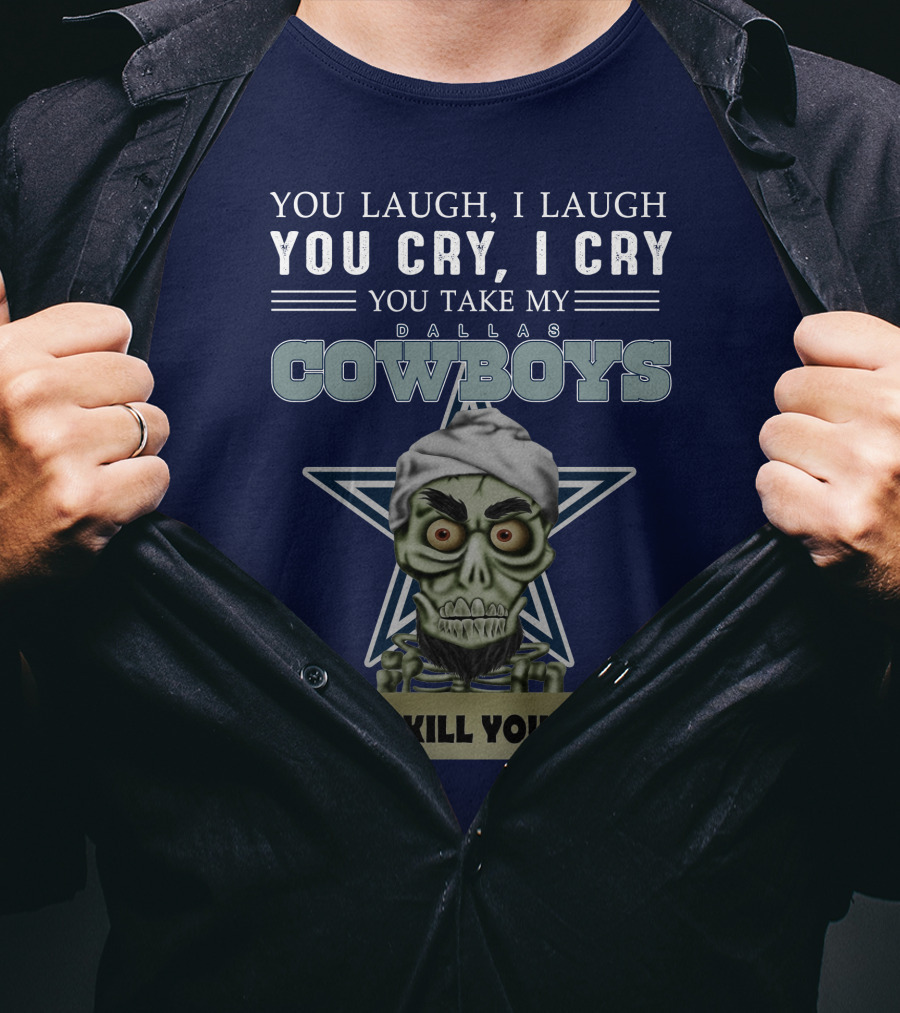 Dallas Cowboys You Laugh I Laugh You Cry I Cry You Take My I Kill You T-Shirt