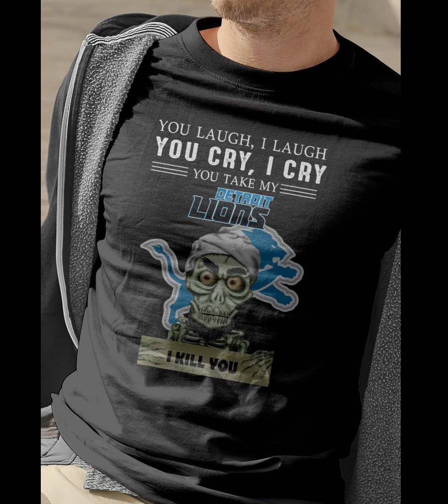 You Laugh I Laugh You Cry I Cry You Take My Detroit Lions I Kill You Jeff Dunham T-Shirt