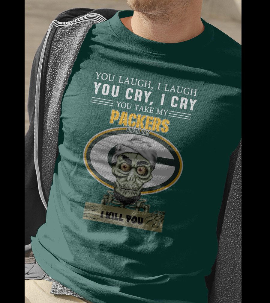 You Laugh I Laugh You Cry I Cry You Take My Packers Green Bay I Kill You Jeff Dunham T-Shirt