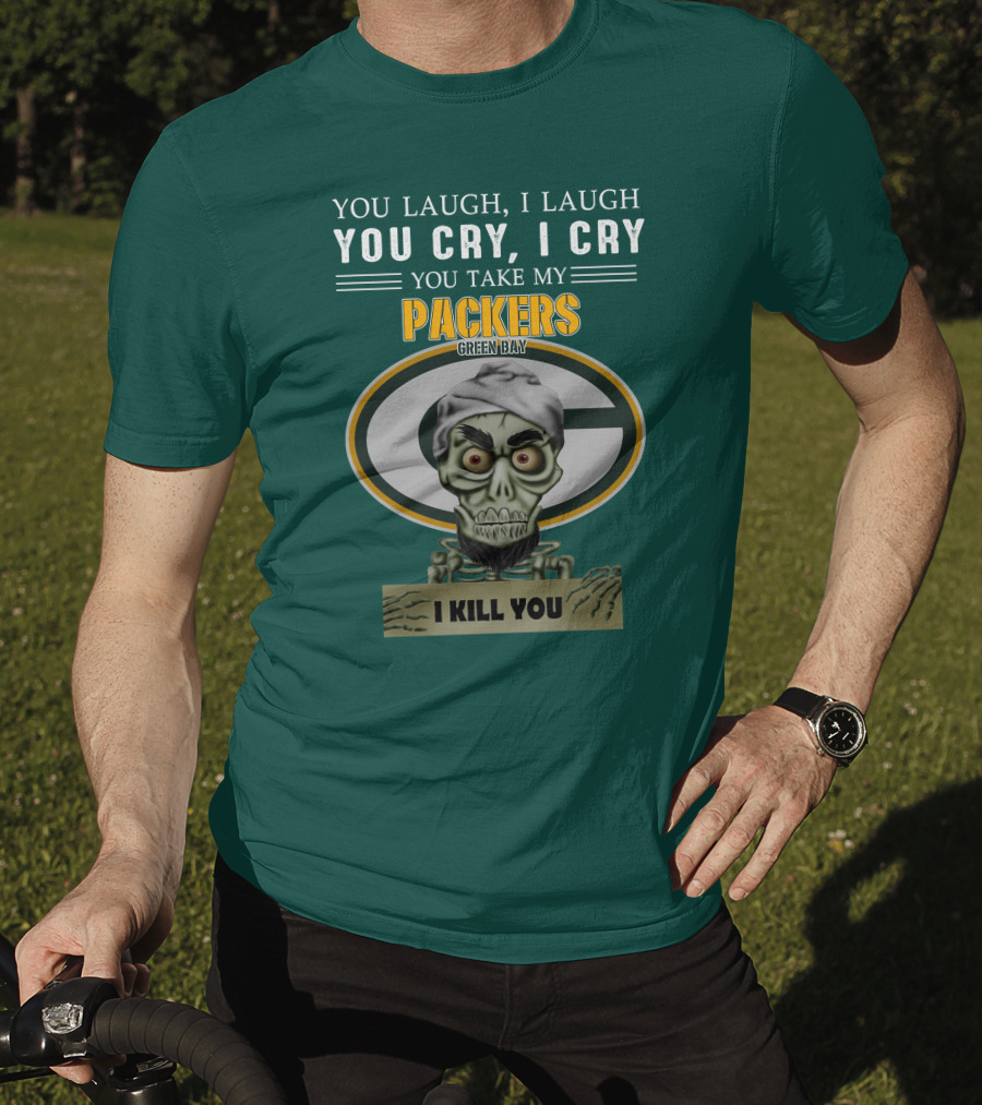 You Laugh I Laugh You Cry I Cry You Take My Packers Green Bay I Kill You Jeff Dunham T-Shirt