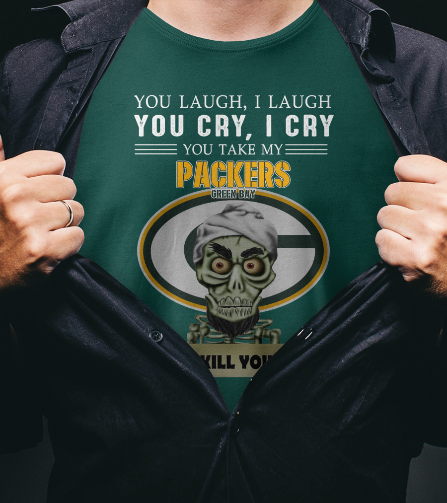 You Laugh I Laugh You Cry I Cry You Take My Packers Green Bay I Kill You Jeff Dunham T-Shirt