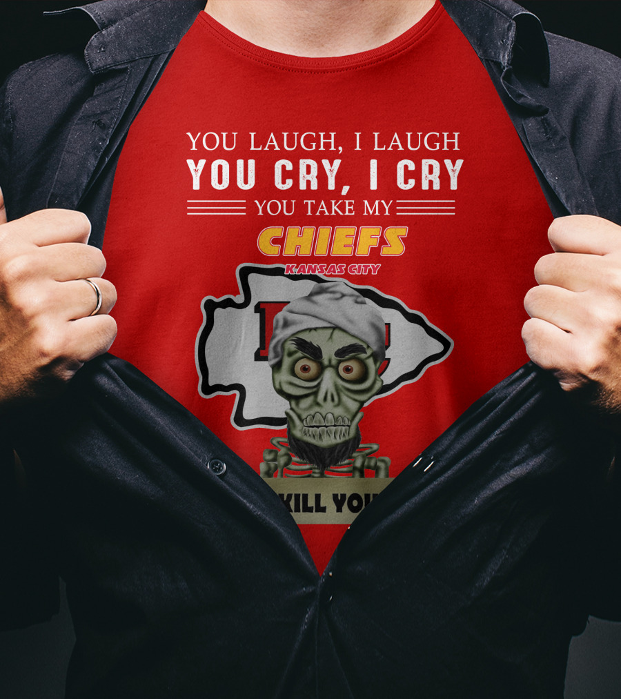 You Laugh I Laugh You Cry I Cry You Take My Kansas City Chiefs I Kill You T-Shirt