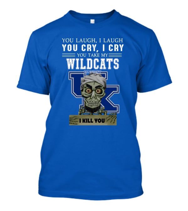 You Laugh I Laugh You Cry I Cry You Take My Kentucky Wildcats I Kill You T-Shirt