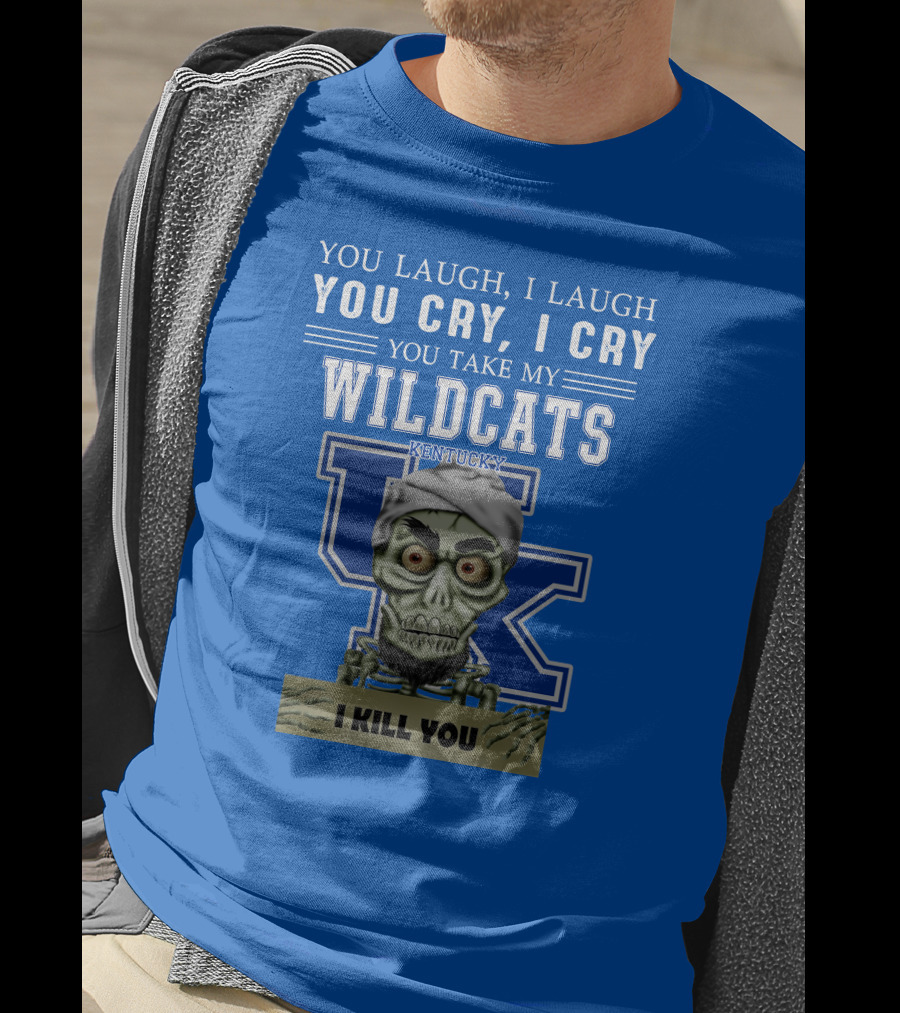 You Laugh I Laugh You Cry I Cry You Take My Kentucky Wildcats I Kill You T-Shirt