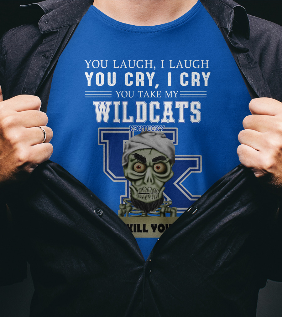 You Laugh I Laugh You Cry I Cry You Take My Kentucky Wildcats I Kill You T-Shirt