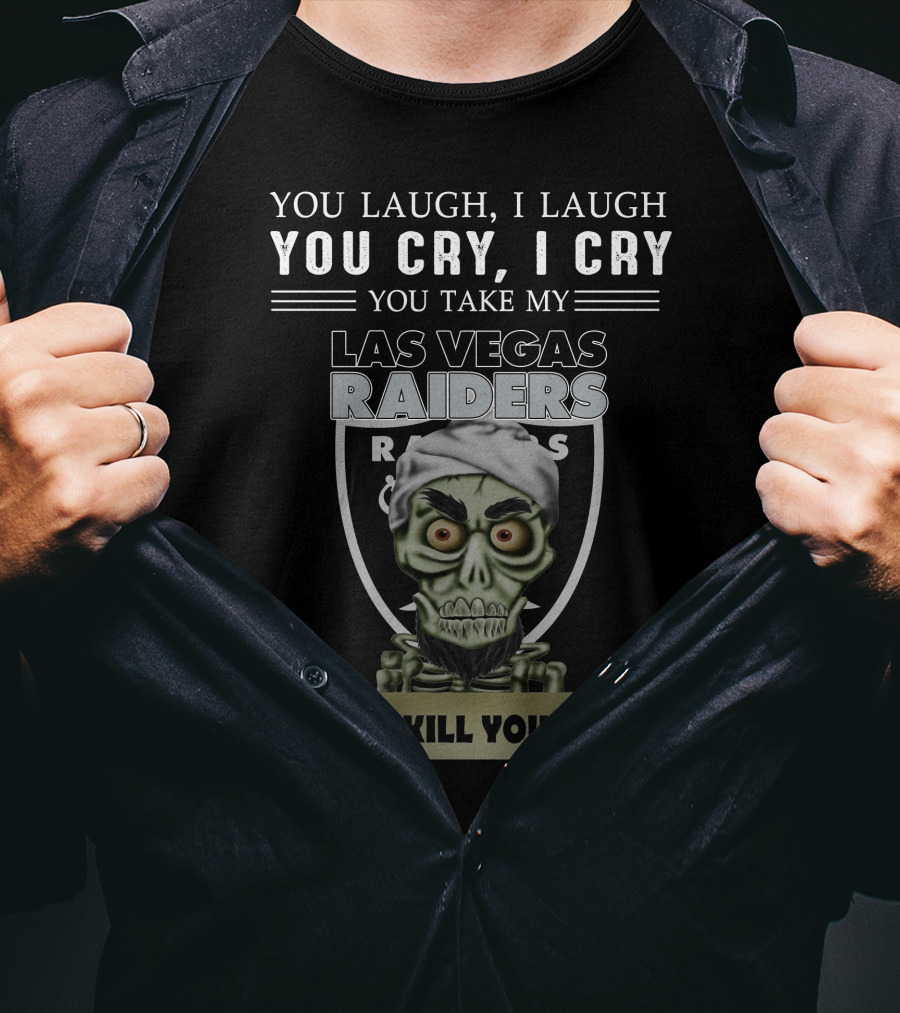 You Laugh I Laugh You Cry I Cry You Take My Las Vegas Raiders I Kill You T-Shirt