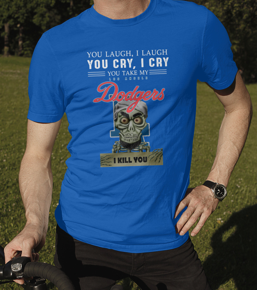 You Laugh I Laugh You Cry I Cry You Take My Los Angeles Dodgers I Kill You Jeff Dunham T-Shirt