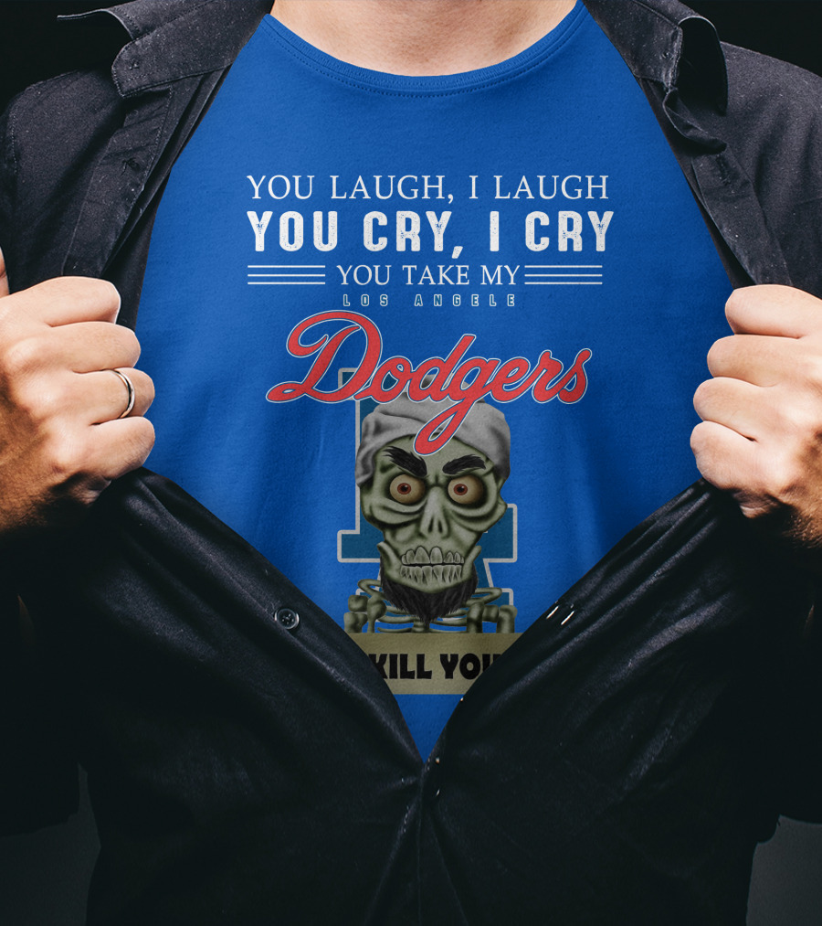 You Laugh I Laugh You Cry I Cry You Take My Los Angeles Dodgers I Kill You Jeff Dunham T-Shirt