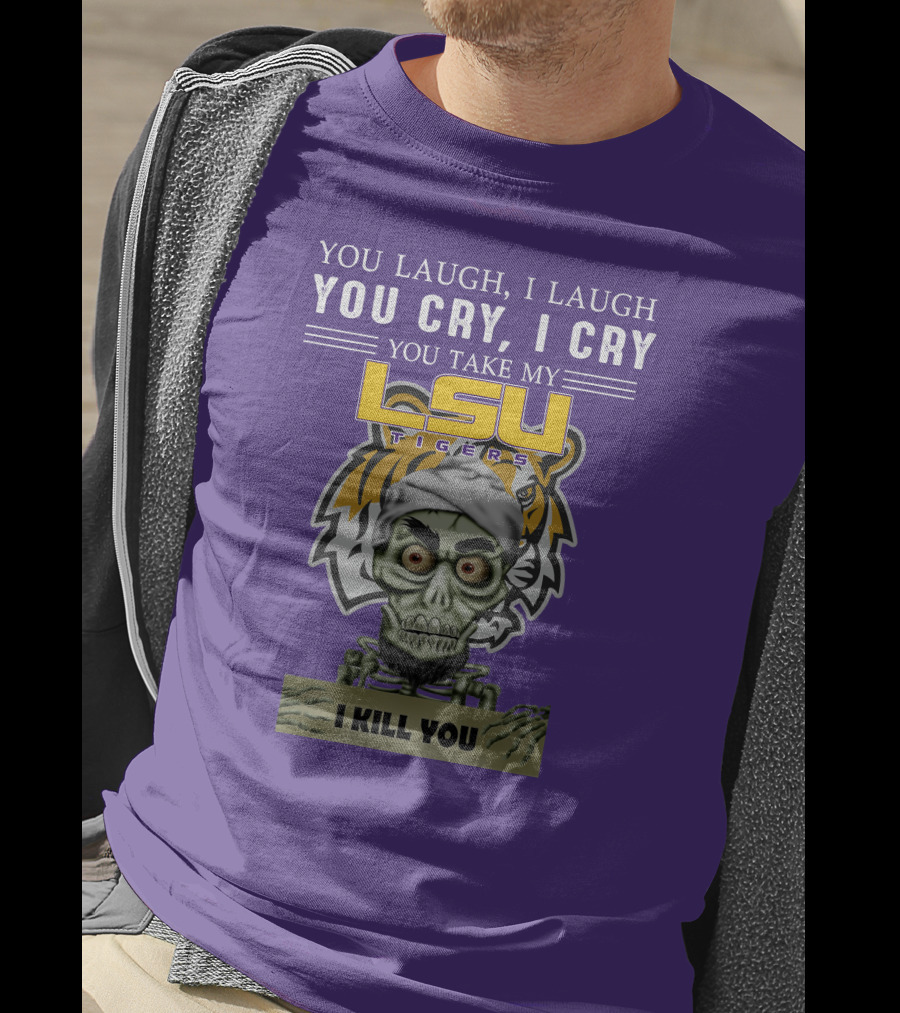 You Laugh I Laugh You Cry I Cry Lsu Tigers I Kill You Jeff Dunham T-Shirt