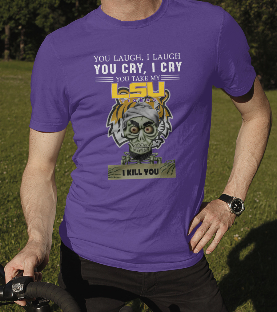 You Laugh I Laugh You Cry I Cry Lsu Tigers I Kill You Jeff Dunham T-Shirt