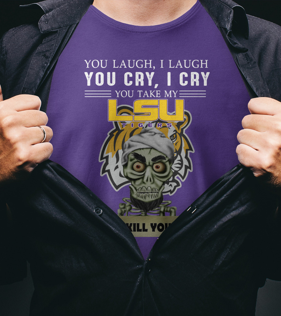 You Laugh I Laugh You Cry I Cry Lsu Tigers I Kill You Jeff Dunham T-Shirt