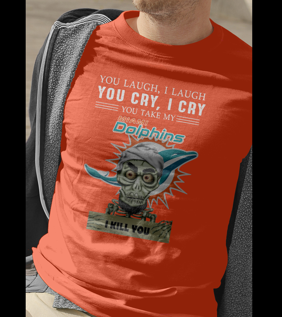 You Laugh I Laugh You Cry I Cry You Take My Miami Dolphins I Kill You T-Shirt