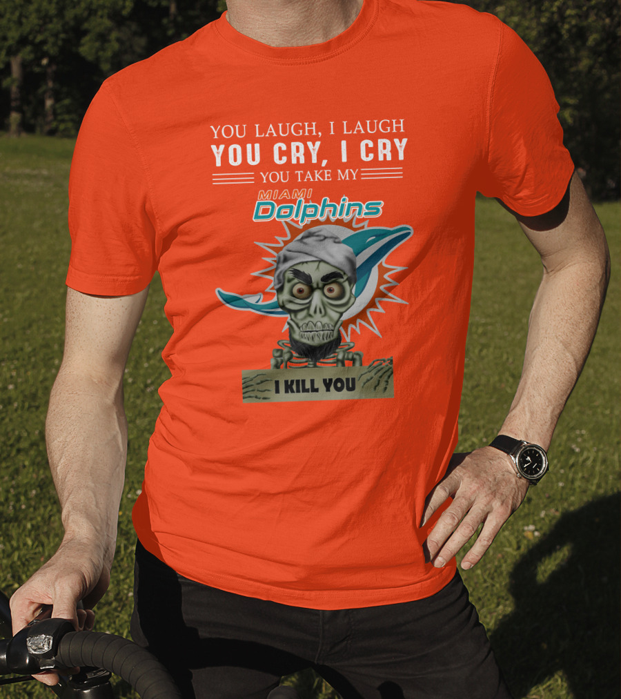 You Laugh I Laugh You Cry I Cry You Take My Miami Dolphins I Kill You T-Shirt