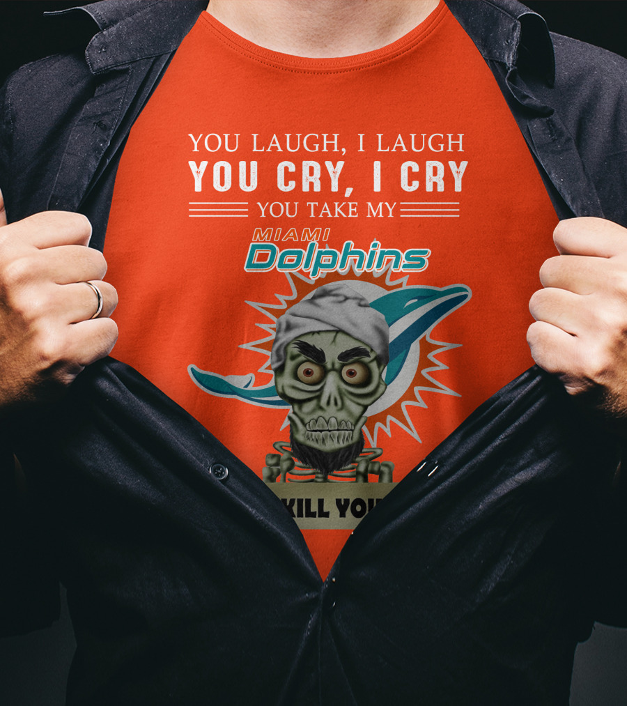 You Laugh I Laugh You Cry I Cry You Take My Miami Dolphins I Kill You T-Shirt