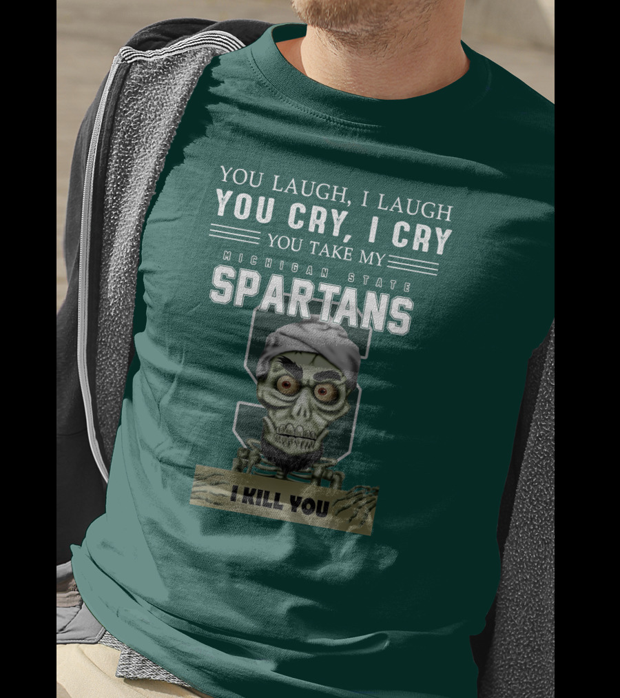 You Laugh I Laugh You Cry I Cry You Take My Michigan State Spartans I Kill You Jeff Dunham T-Shirt