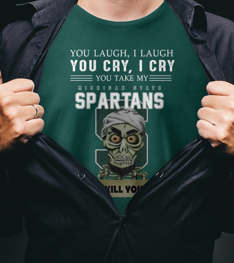 You Laugh I Laugh You Cry I Cry You Take My Michigan State Spartans I Kill You Jeff Dunham T-Shirt