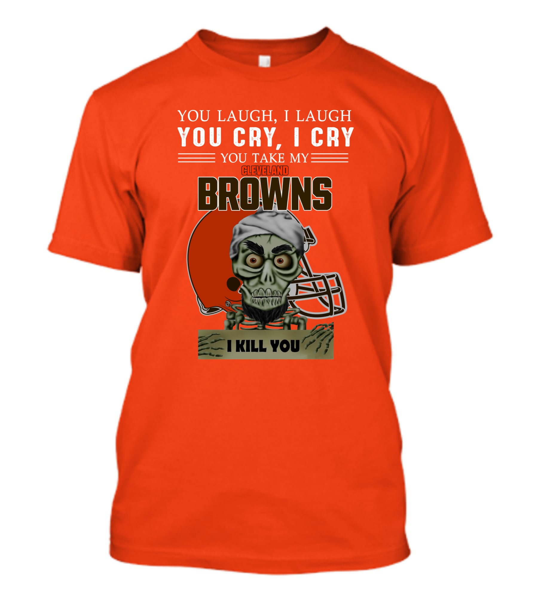 Cleveland Browns You Laugh I Laugh You Cry I Cry You Take My Browns I Kill You Jeff Dunham T-Shirt