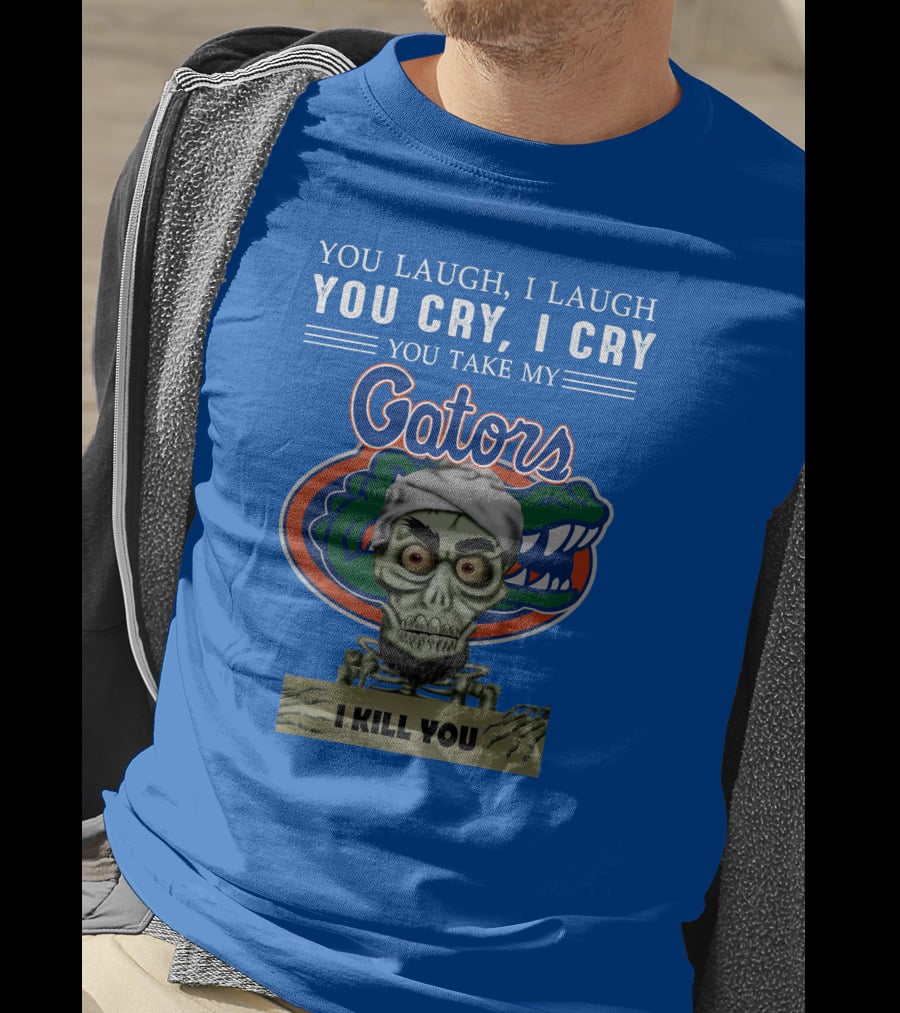 You Laugh I Laugh You Cry I Cry You Take My Gators I Kill You T-Shirt