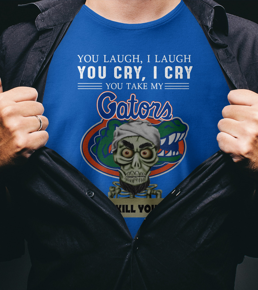 You Laugh I Laugh You Cry I Cry You Take My Gators I Kill You T-Shirt