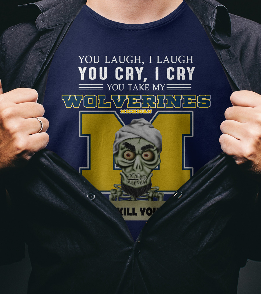 You Laugh I Laugh You Cry I Cry You Take My Michigan Wolverines I Kill You T-Shirt