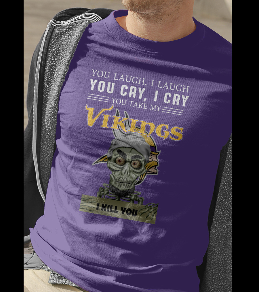 You Laugh I Laugh You Cry I Cry You Take My Vikings I Kill You Minnesota Vikings Jeff Dunham T-Shirt