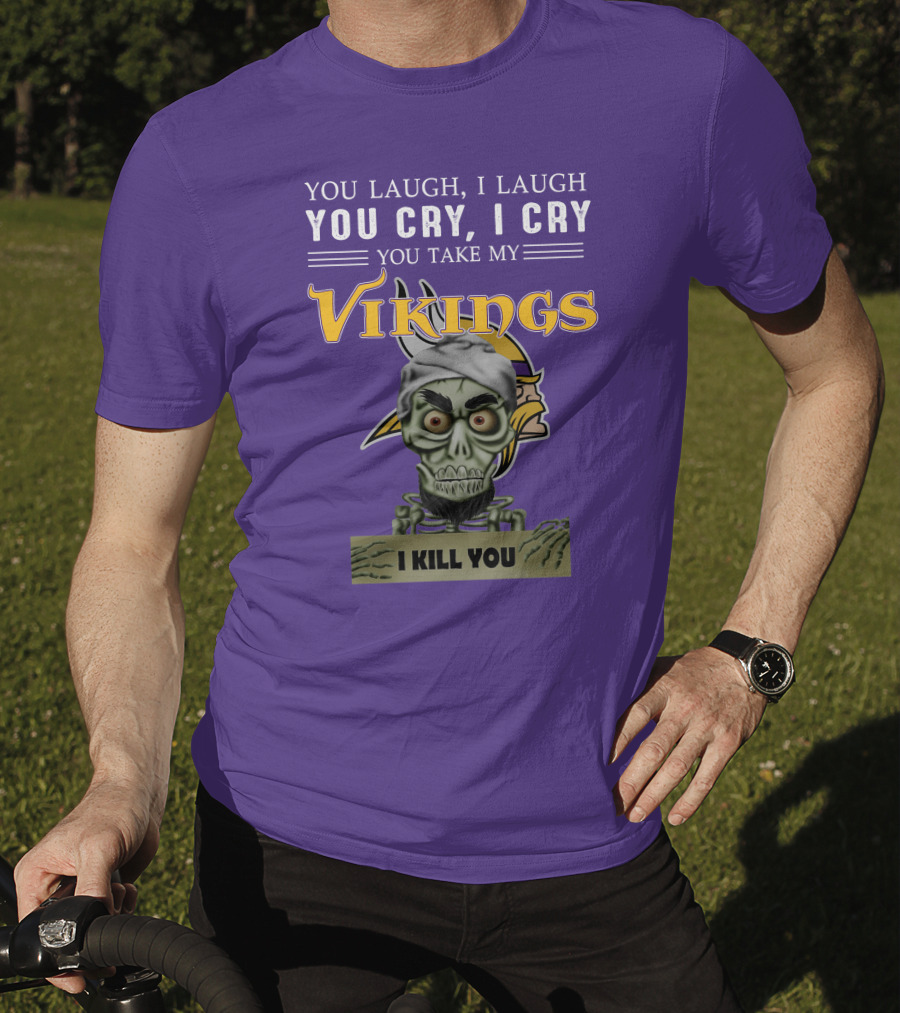 You Laugh I Laugh You Cry I Cry You Take My Vikings I Kill You Minnesota Vikings Jeff Dunham T-Shirt