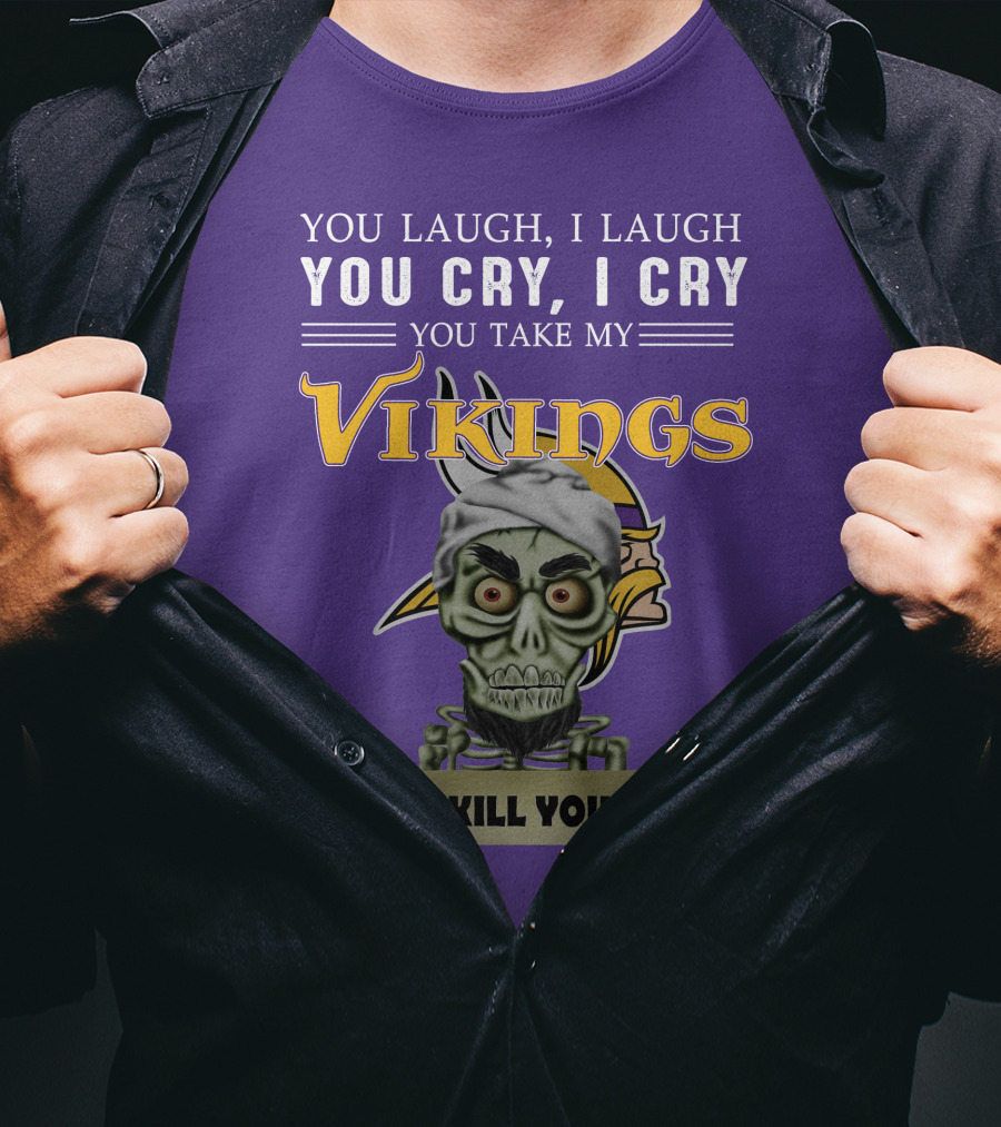 You Laugh I Laugh You Cry I Cry You Take My Vikings I Kill You Minnesota Vikings Jeff Dunham T-Shirt