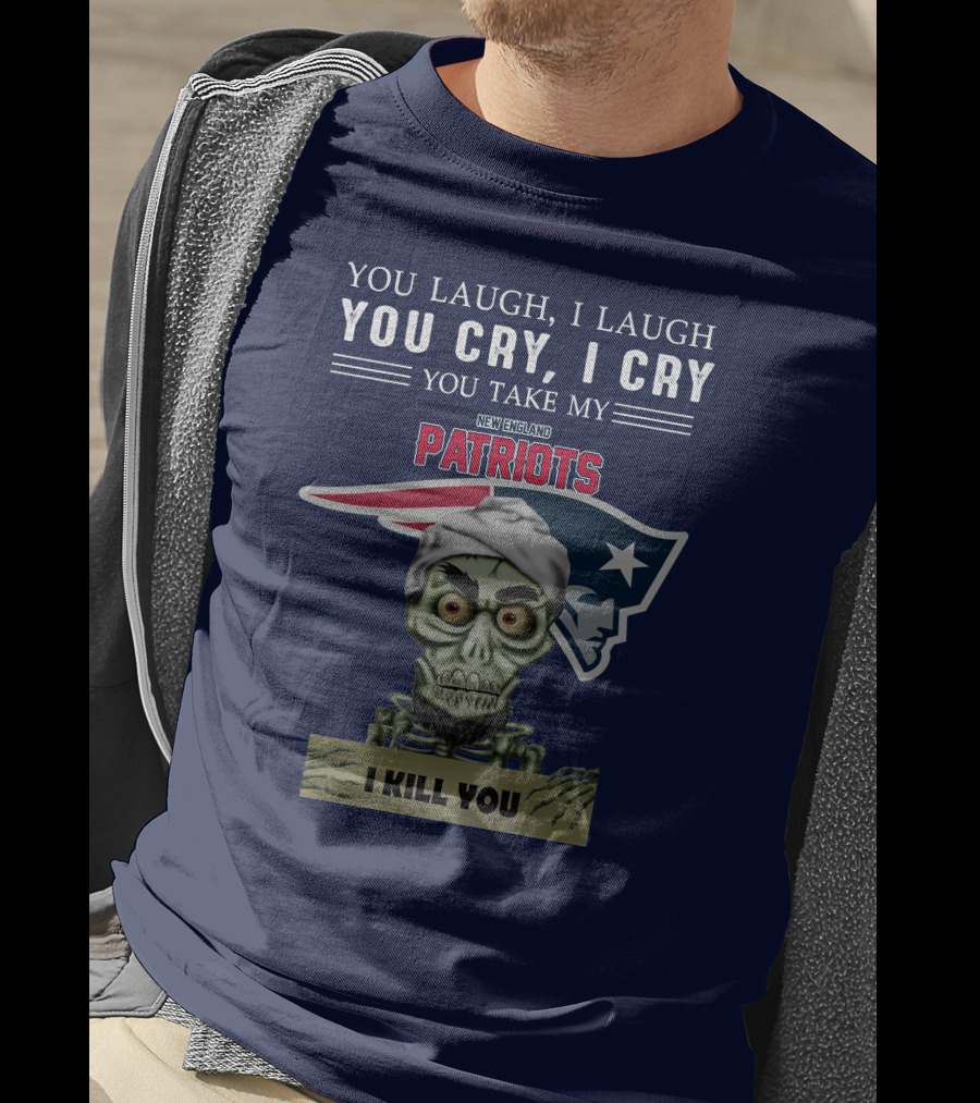 You Laugh I Laugh You Cry I Cry You Take My New England Patriots I Kill You Jeff Dunham T-Shirt