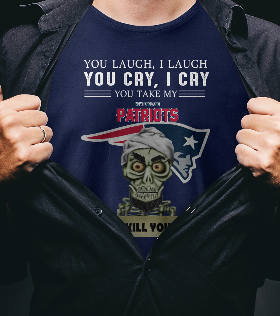 You Laugh I Laugh You Cry I Cry You Take My New England Patriots I Kill You Jeff Dunham T-Shirt