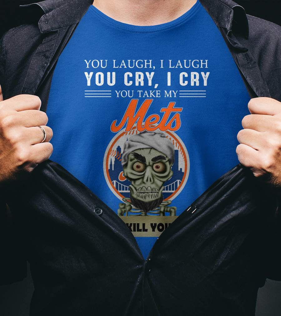 You Laugh I Laugh You Cry I Cry You Take My Mets I Kill You New York Mets Jeff Dunham T-Shirt