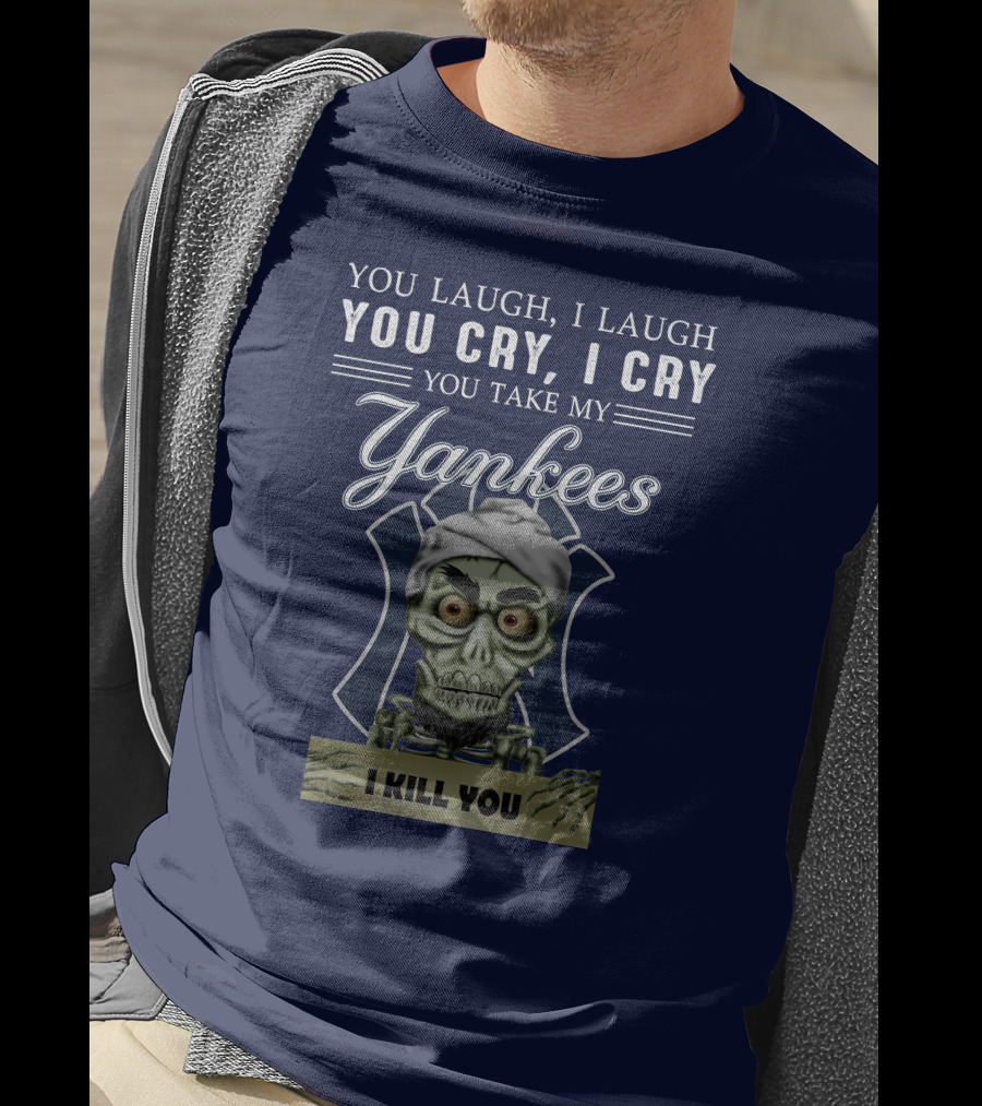 You Laugh I Laugh You Cry I Cry You Take My Yankees I Kill You T-Shirt