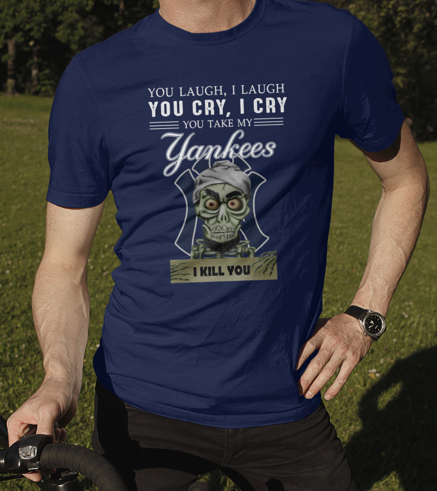 You Laugh I Laugh You Cry I Cry You Take My Yankees I Kill You T-Shirt