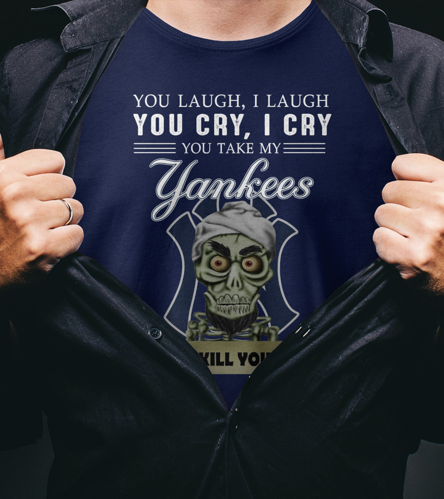 You Laugh I Laugh You Cry I Cry You Take My Yankees I Kill You T-Shirt