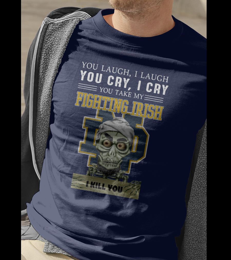 You Laugh You Cry You Take My Fighting Irish I Kill You T-Shirt