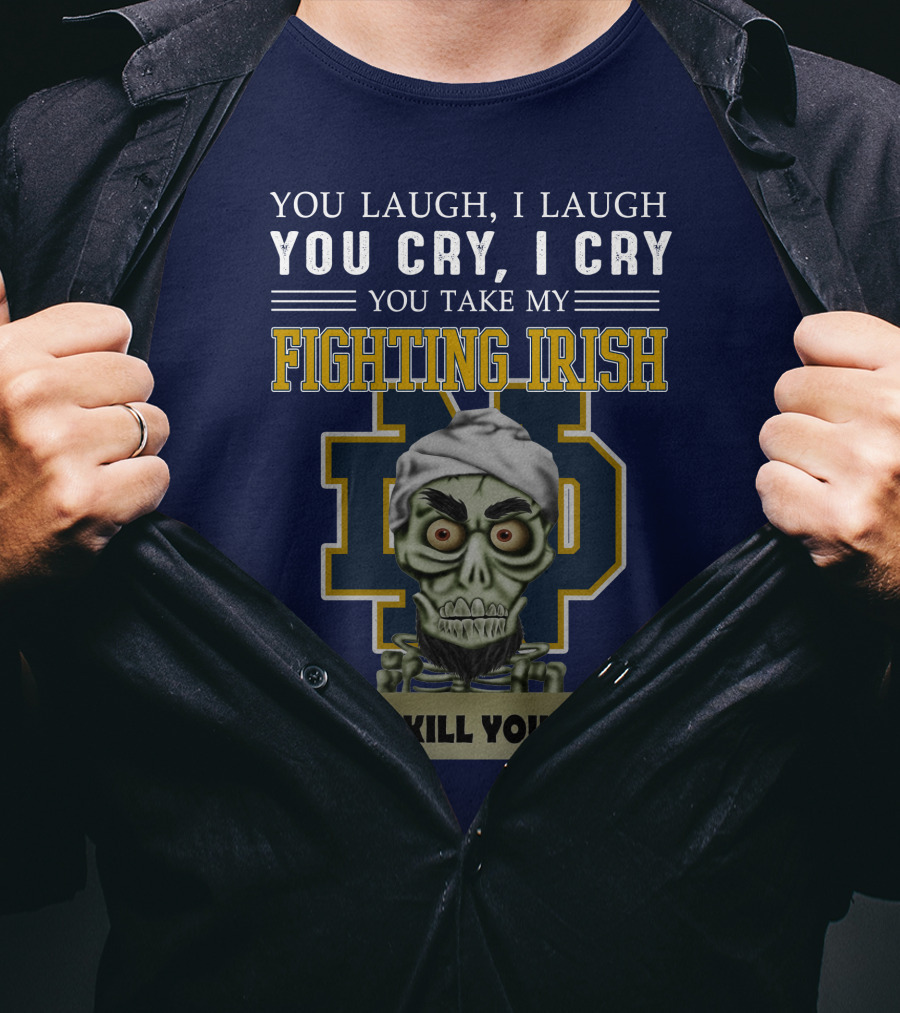 You Laugh You Cry You Take My Fighting Irish I Kill You T-Shirt