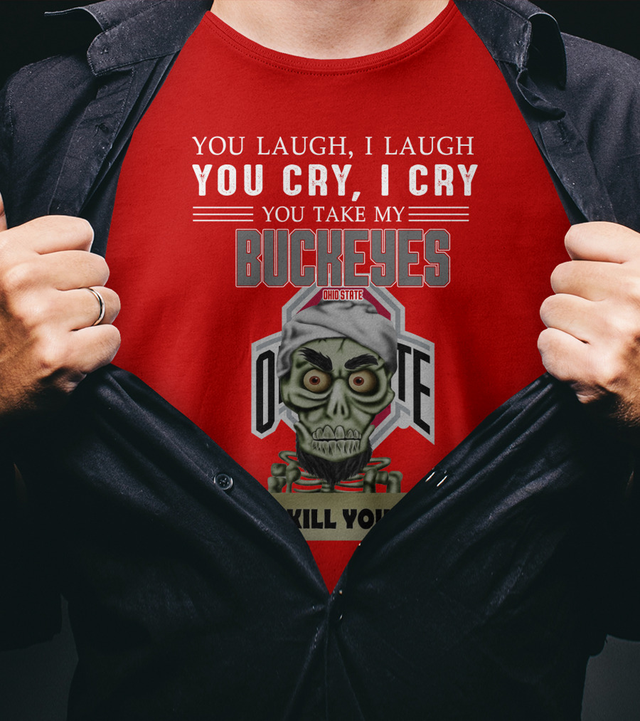 You Laugh I Laugh You Cry I Cry You Take My Ohio State Buckeyes I Kill You T-Shirt