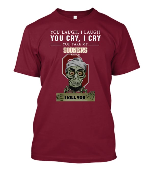You Laugh I Laugh You Cry I Cry You Take My Sooners Oklahoma I Kill You Jeff Dunham T-Shirt