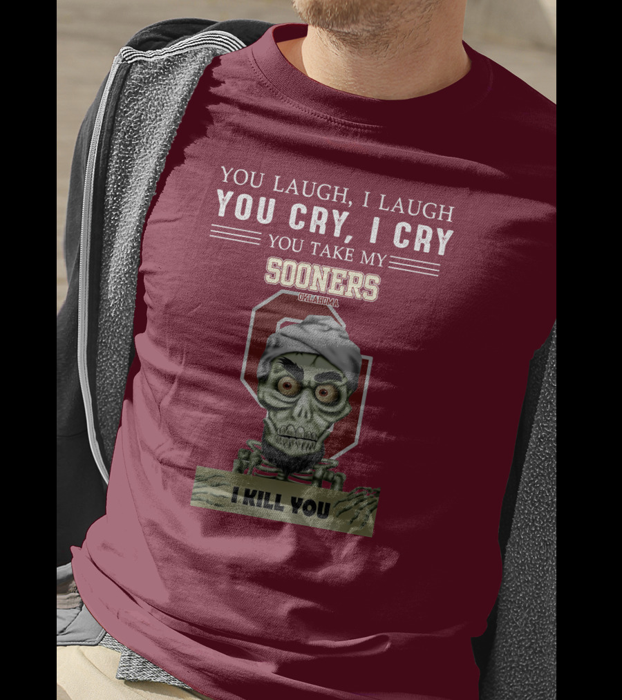 You Laugh I Laugh You Cry I Cry You Take My Sooners Oklahoma I Kill You Jeff Dunham T-Shirt