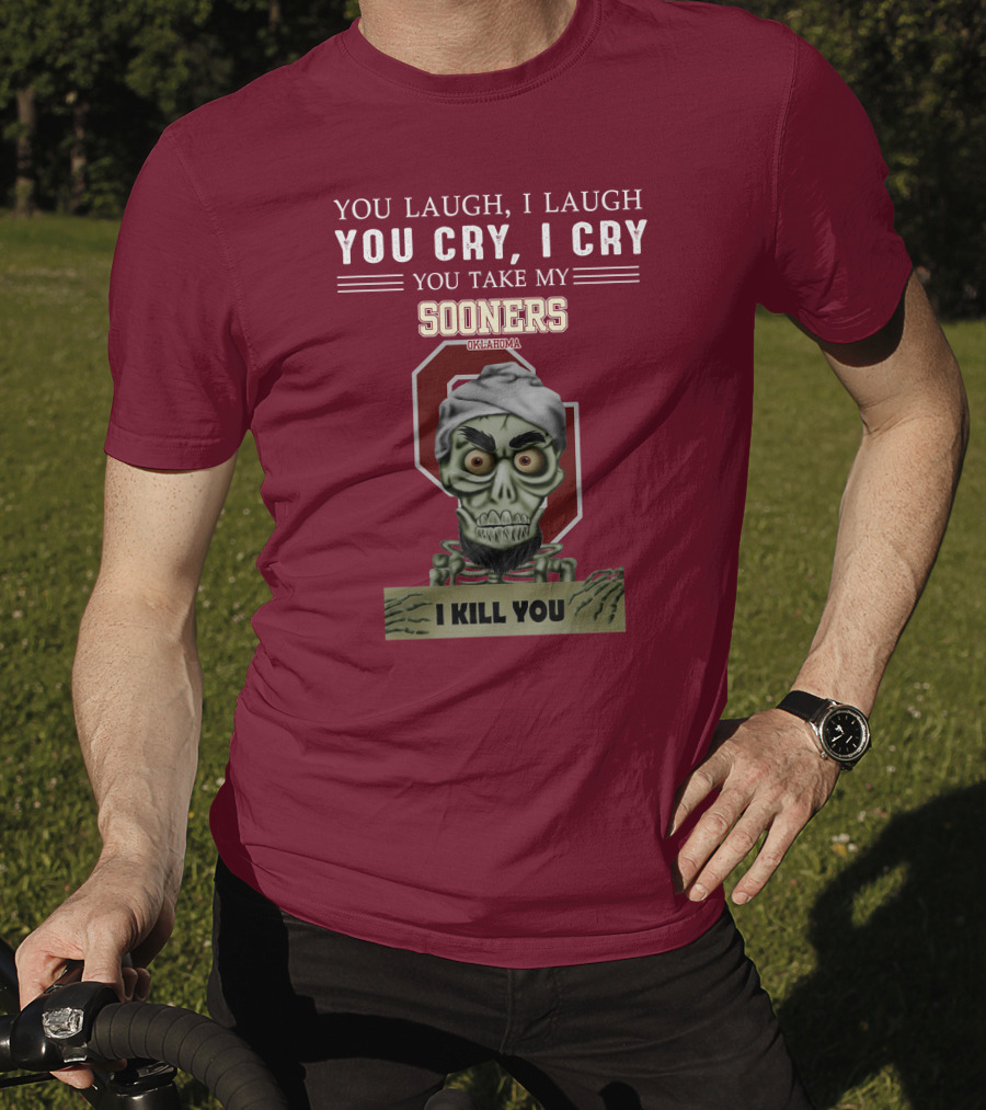 You Laugh I Laugh You Cry I Cry You Take My Sooners Oklahoma I Kill You Jeff Dunham T-Shirt